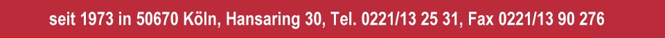 Hansaring 30, 50670 K&ouml;ln, Tel. 0221/132531, Fax 0221/1390276